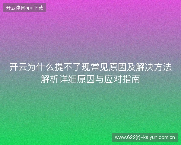 开云为什么提不了现常见原因及解决方法解析详细原因与应对指南 开云为什么提不了现常见原因及解决方法解析详细原因与应对指南