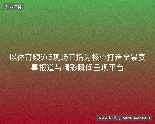 以体育频道5现场直播为核心打造全景赛事报道与精彩瞬间呈现平台 以体育频道5现场直播为核心打造全景赛事报道与精彩瞬间呈现平台