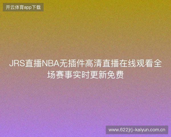 JRS直播NBA无插件高清直播在线观看全场赛事实时更新免费