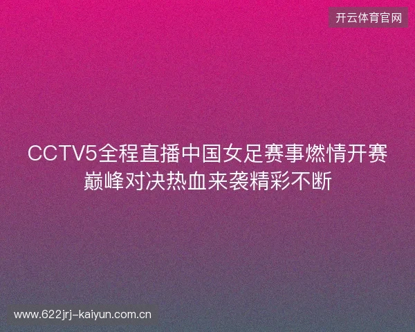CCTV5全程直播中国女足赛事燃情开赛巅峰对决热血来袭精彩不断