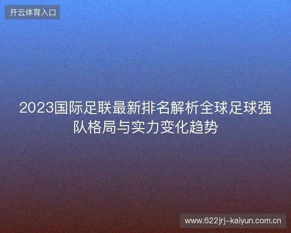 2023国际足联最新排名解析全球足球强队格局与实力变化趋势