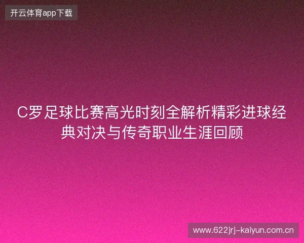 C罗足球比赛高光时刻全解析精彩进球经典对决与传奇职业生涯回顾