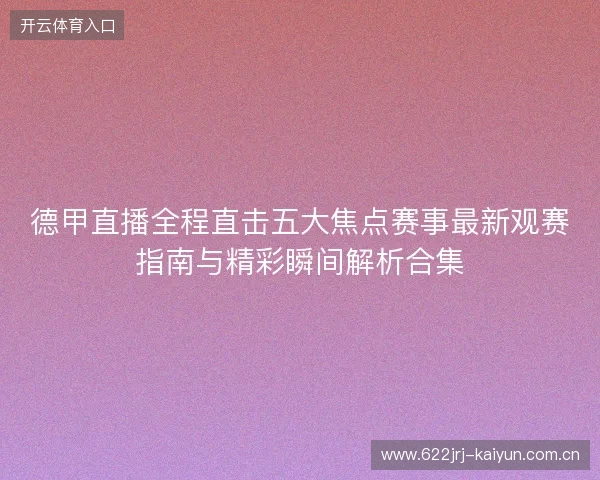 德甲直播全程直击五大焦点赛事最新观赛指南与精彩瞬间解析合集
