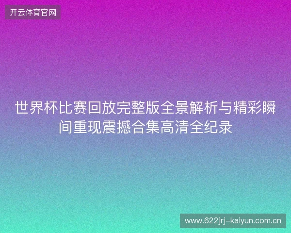 世界杯比赛回放完整版全景解析与精彩瞬间重现震撼合集高清全纪录