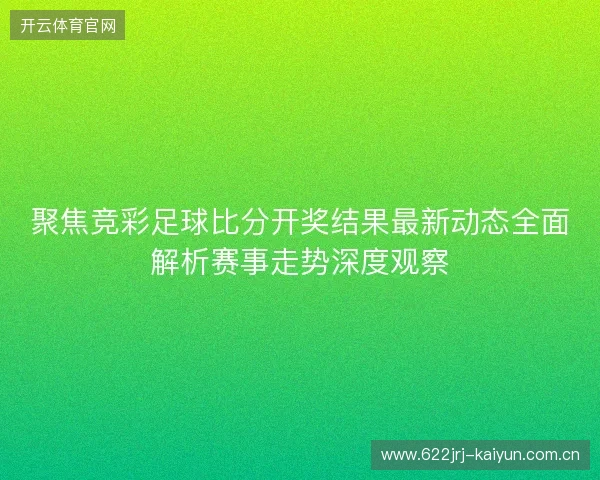 聚焦竞彩足球比分开奖结果最新动态全面解析赛事走势深度观察