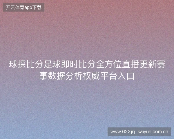 球探比分足球即时比分全方位直播更新赛事数据分析权威平台入口