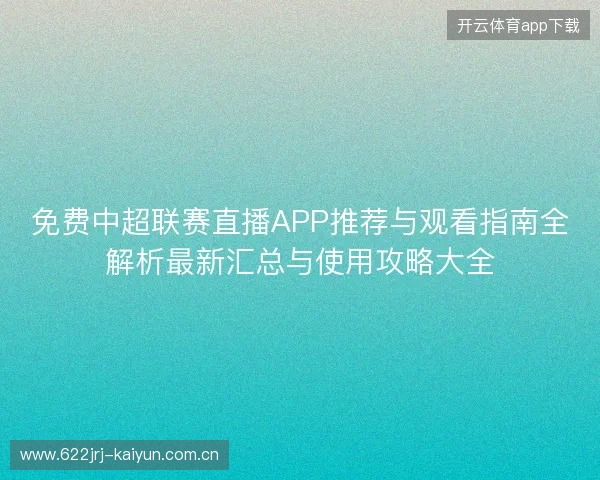 免费中超联赛直播APP推荐与观看指南全解析最新汇总与使用攻略大全
