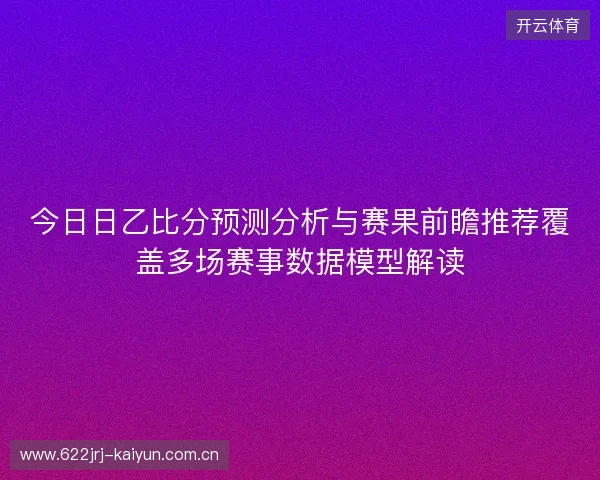 今日日乙比分预测分析与赛果前瞻推荐覆盖多场赛事数据模型解读