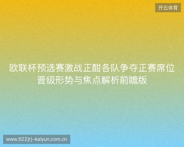 欧联杯预选赛激战正酣各队争夺正赛席位晋级形势与焦点解析前瞻版 欧联杯预选赛激战正酣各队争夺正赛席位晋级形势与焦点解析前瞻版