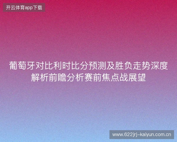 葡萄牙对比利时比分预测及胜负走势深度解析前瞻分析赛前焦点战展望