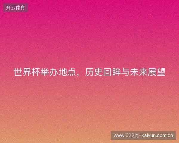世界杯举办地点，历史回眸与未来展望