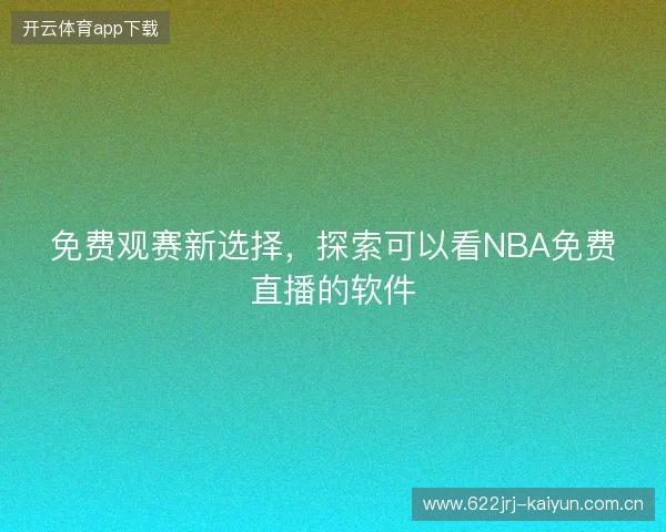 免费观赛新选择,探索可以看NBA免费直播的软件 免费观赛新选择,探索可以看NBA免费直播的软件